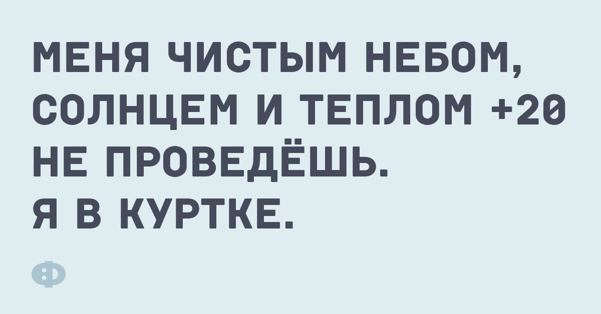 Меня чистым небом, солнцем и теплом +20 не проведёшь. Я в куртке.