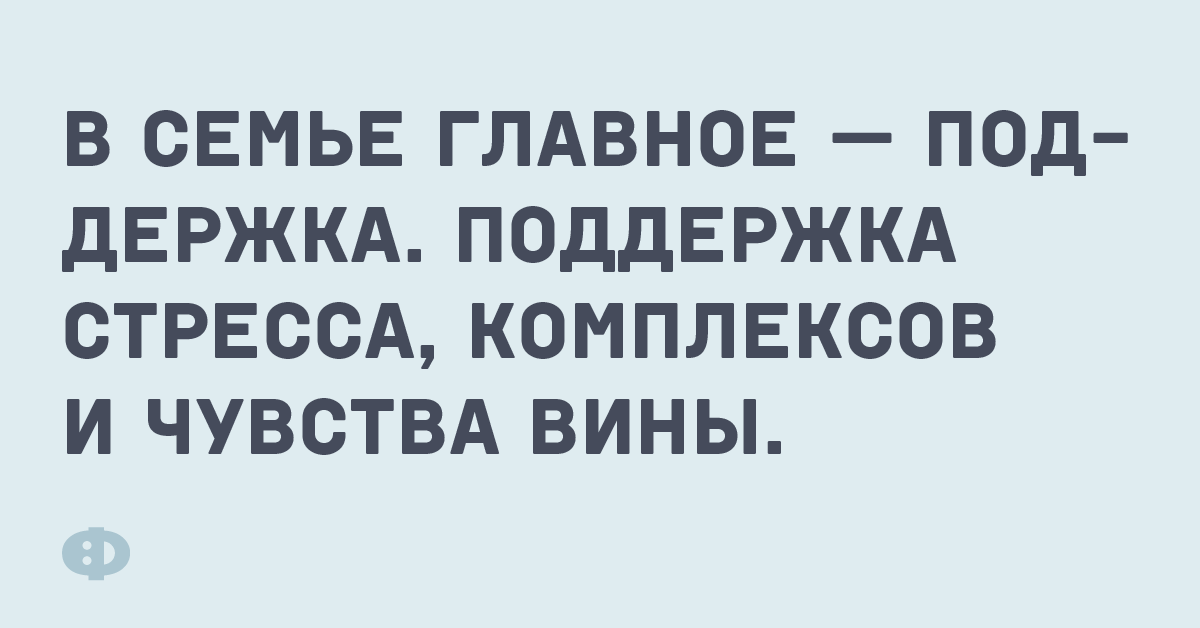 В семье главное — поддержка. Поддержка стресса, комплексов и чувства вины.