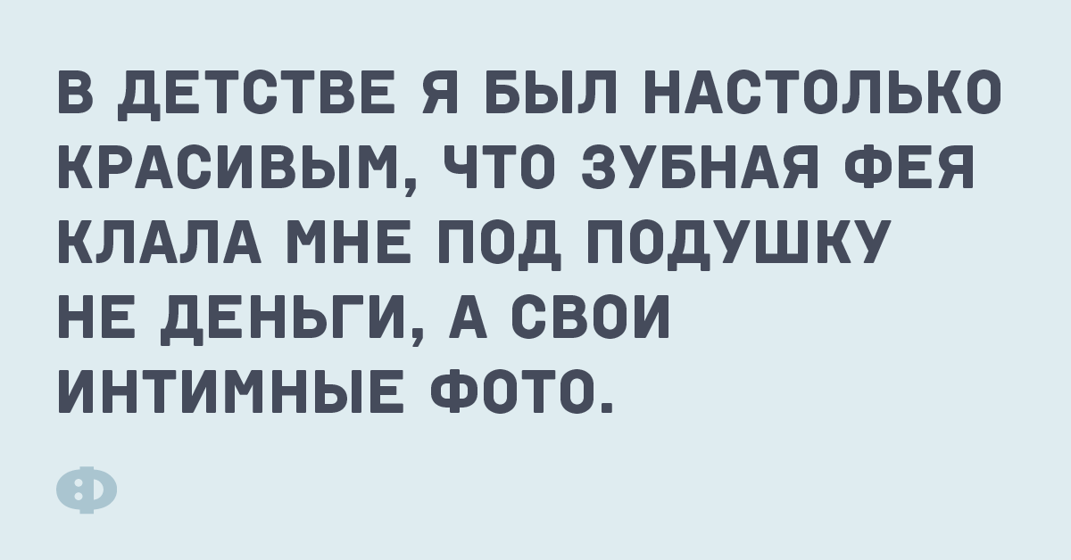 В детстве я был настолько красивым, что зубная фея клала мне под подушку не деньги, а свои интимные фото.