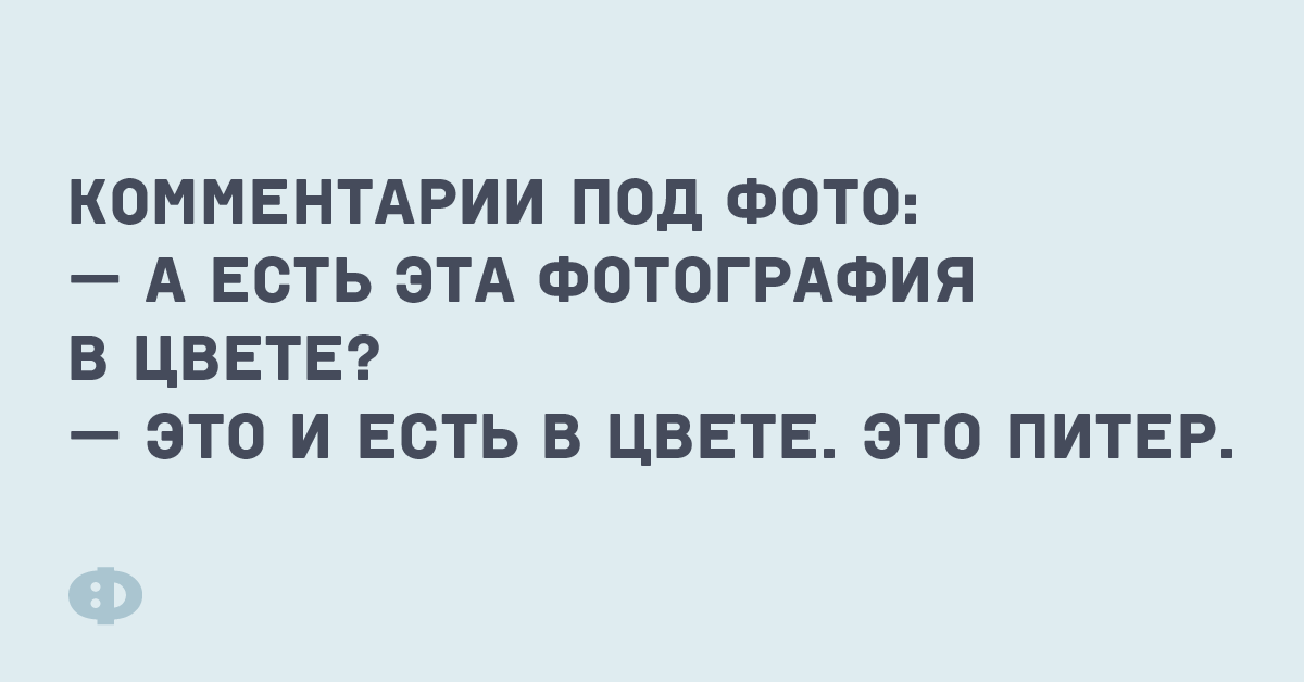 Комментарии под фото: — А есть эта фотография в цвете? — Это и есть в цвете. Это Питер.