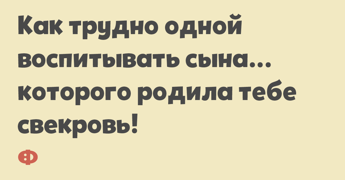 Как трудно одной воспитывать сына... которого родила тебе свекровь!