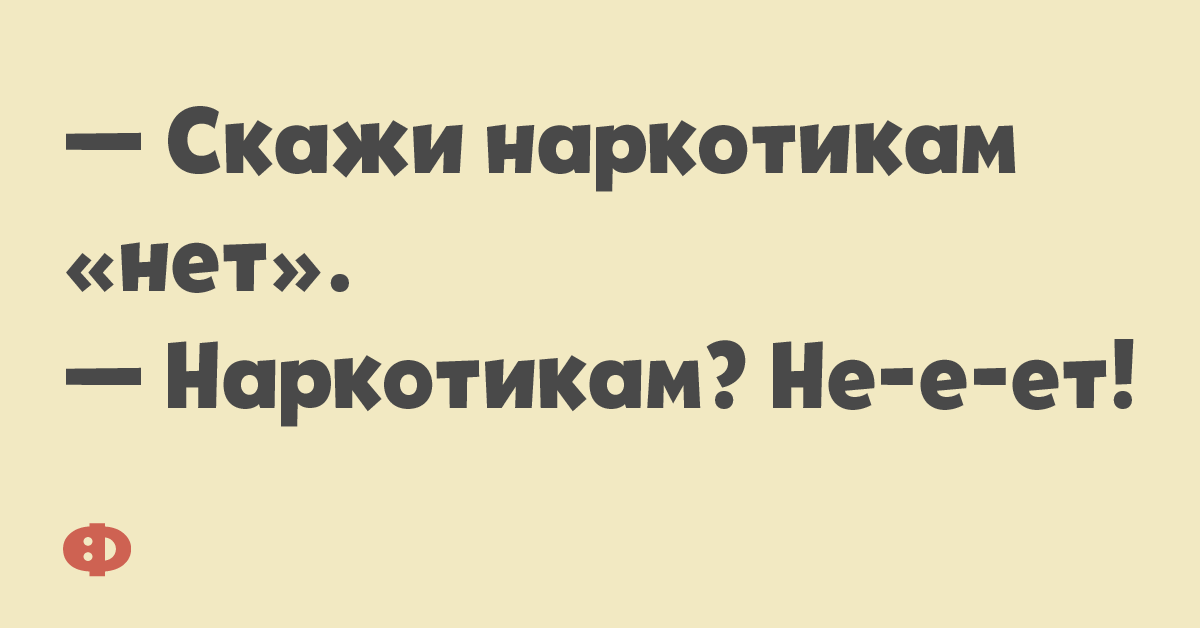 — Скажи наркотикам «нет». — Наркотикам? Не-е-ет!