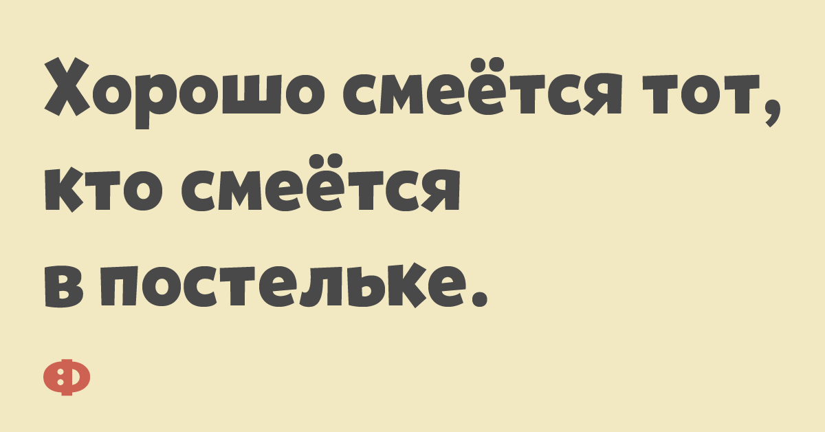 Хорошо смеётся тот, кто смеётся в постельке.