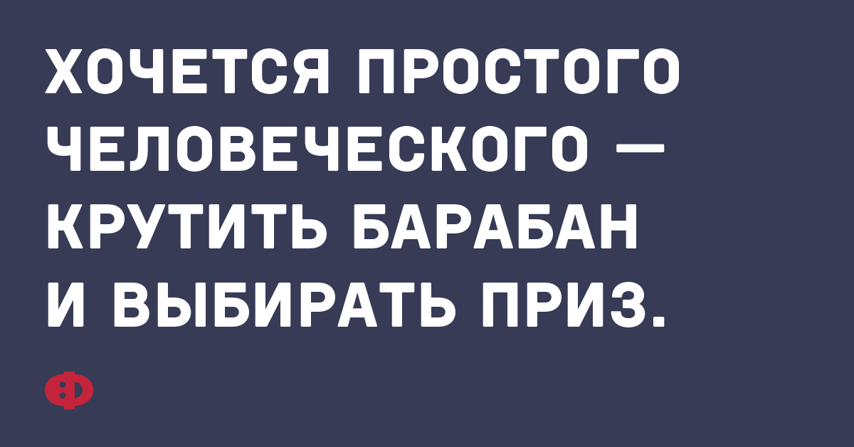 Хочется простого человеческого — крутить барабан и выбирать приз.