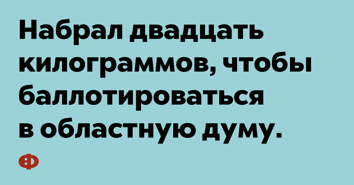 Набрал двадцать килограммов, чтобы баллотироваться в областную думу.