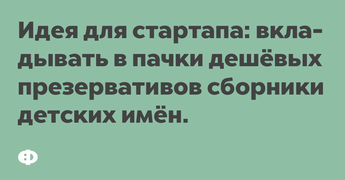 Идея для стартапа: вкладывать в пачки дешёвых презервативов сборники детских имён.