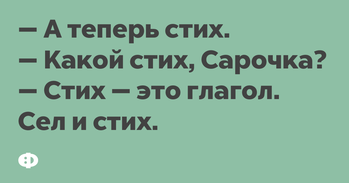 — А теперь стих. — Какой стих, Сарочка? — Стих — это глагол. Сел и стих.