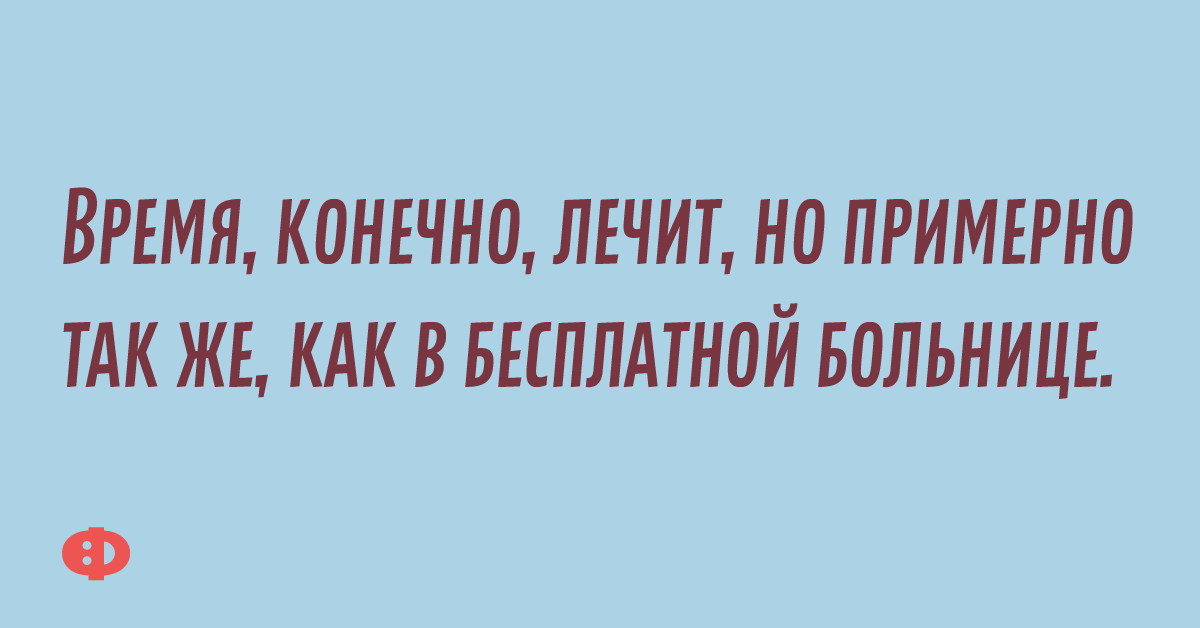 Время, конечно, лечит, но примерно так же, как в бесплатной больнице.