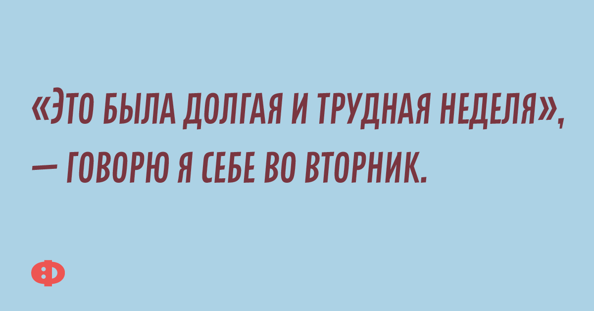 «Это была долгая и трудная неделя», — говорю я себе во вторник.