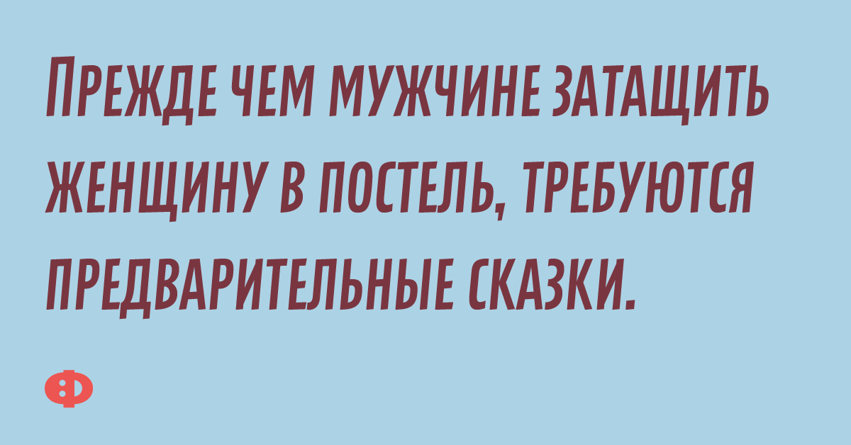 Прежде чем мужчине затащить женщину в постель, требуется предварительные сказки.