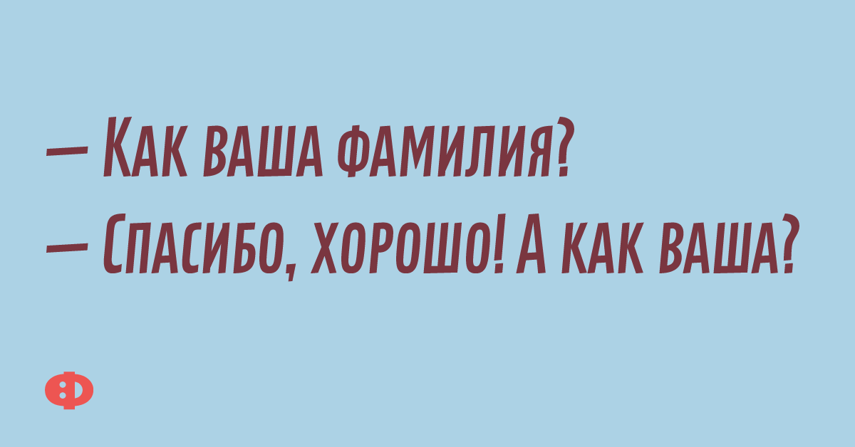 — Как ваша фамилия? — Спасибо, хорошо! А как ваша?