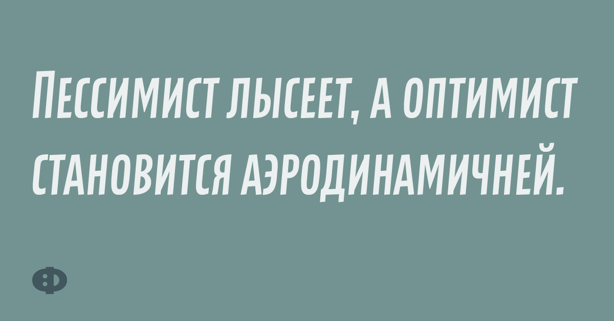 Пессимист лысеет, а оптимист становится аэродиномичней.