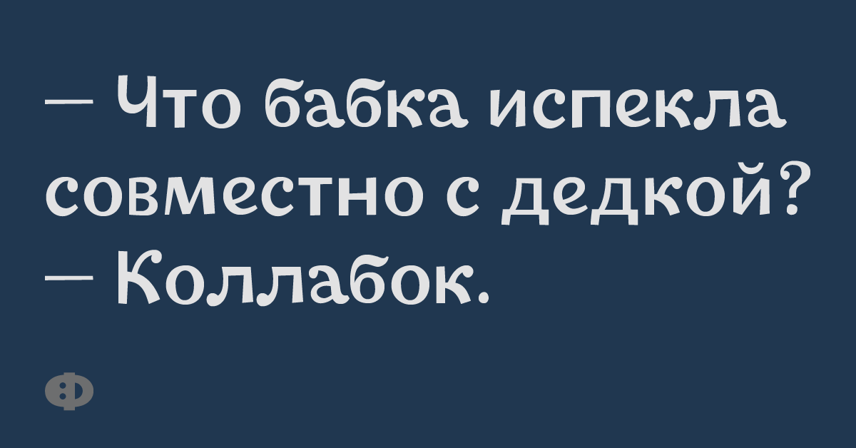 — Что бабка испекла совместно с дедкой?  — Коллабок.