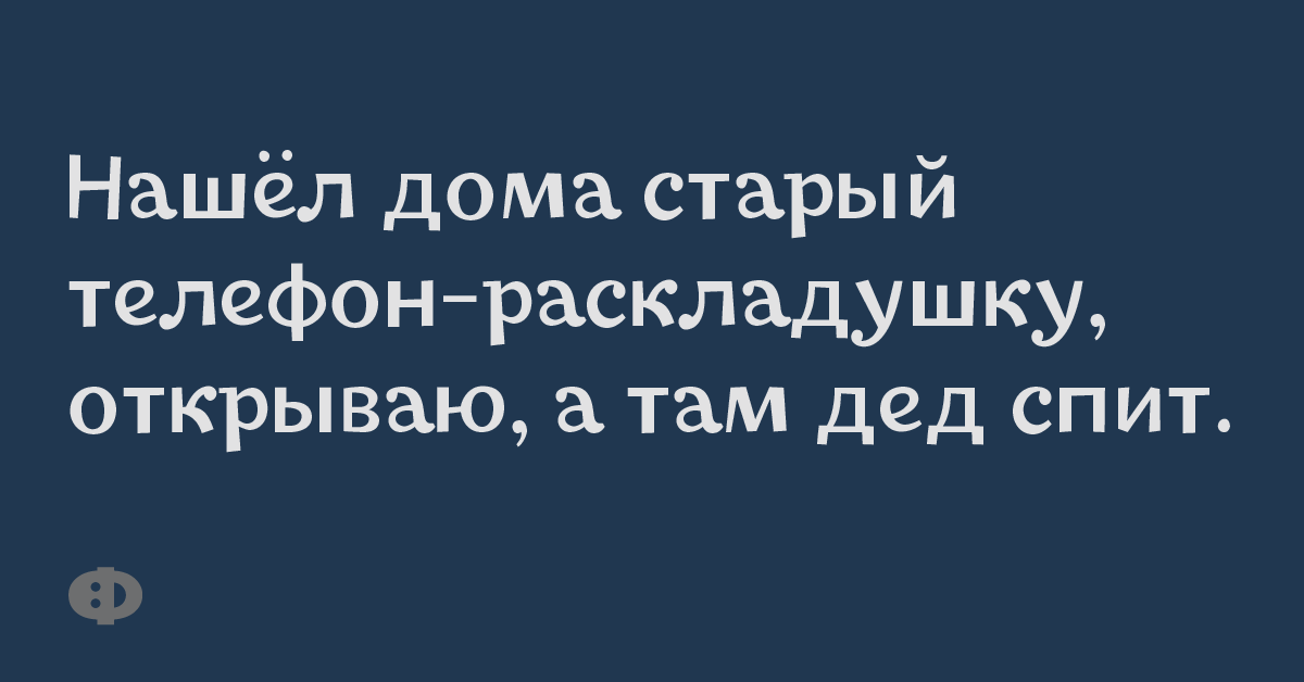 Нашёл дома старый телефон-раскладушку, открываю, а там дед спит.