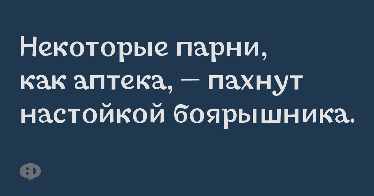 Некоторые парни, как аптека, —  пахнут настойкой боярышника.