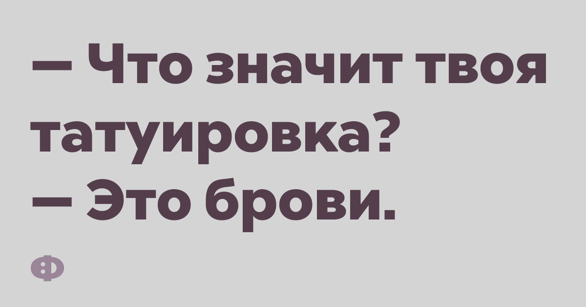 — Что значит твоя татуировка? — Это брови.