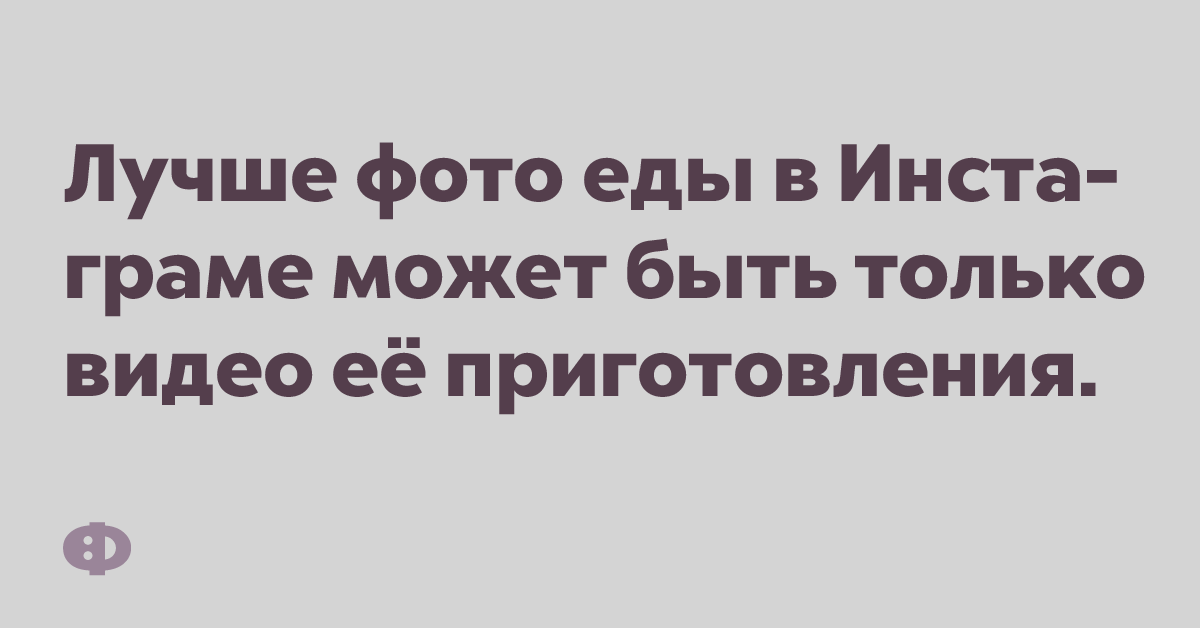 Лучшее фото еды в Инстаграме может быть только видео её приготовления.