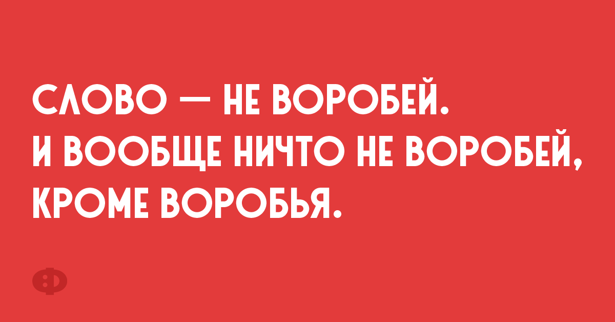 Слово — не воробей. И вообще ничто не воробей, кроме воробья.