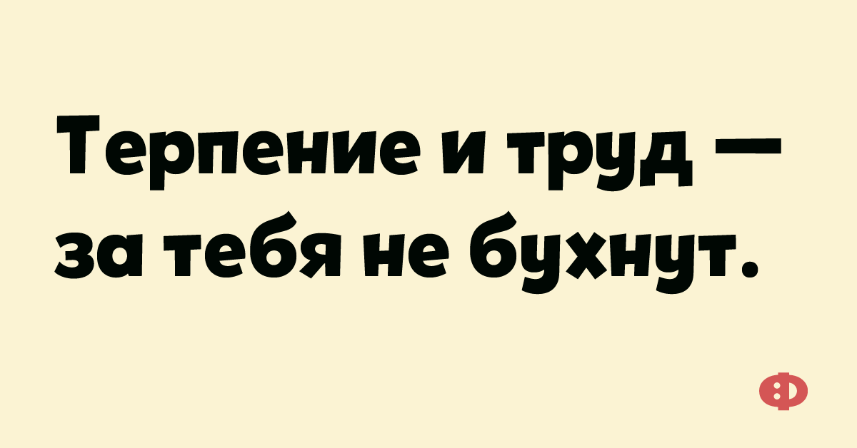 Терплю с трудом. Терпение и труд за тебя не бухнут. Терпение и труд шутка. Терпение и труд прикол. Терпение и труд все я устал.