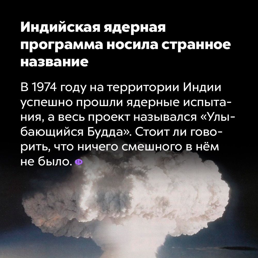 Индийская ядерная программа носила странное название. В 1974 году на территории Индии успешно прошли ядерные испытания, а весь проект назывался «Улыбающийся Будда». Стоит ли говорить, что ничего смешного в нём не было.