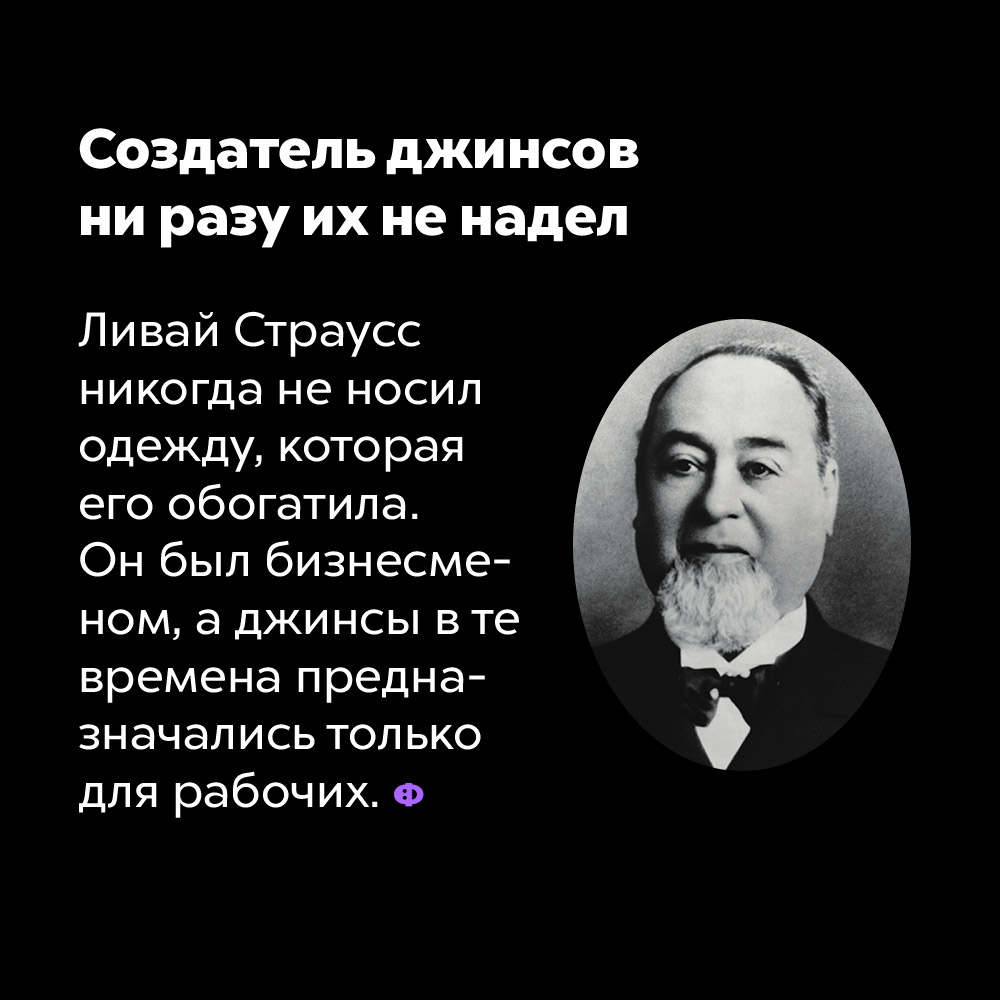 Создатель джинсов ни разу их не надел. Ливай Страусс никогда не носил одежду, которая его обогатила. Он был бизнесменом, а джинсы в те времена предназначались только для рабочих.