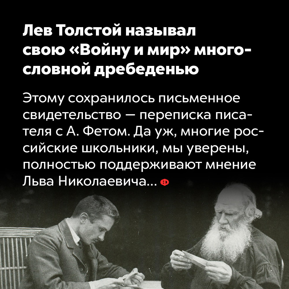 Лев Толстой называл свою «Войну и мир» многословной дребеденью. Этому сохранилось письменное свидетельство — переписка писателя с Афанасием Фетом. Да уж, многие российские школьники, мы уверены, полностью поддерживают мнение Льва Николаевича…