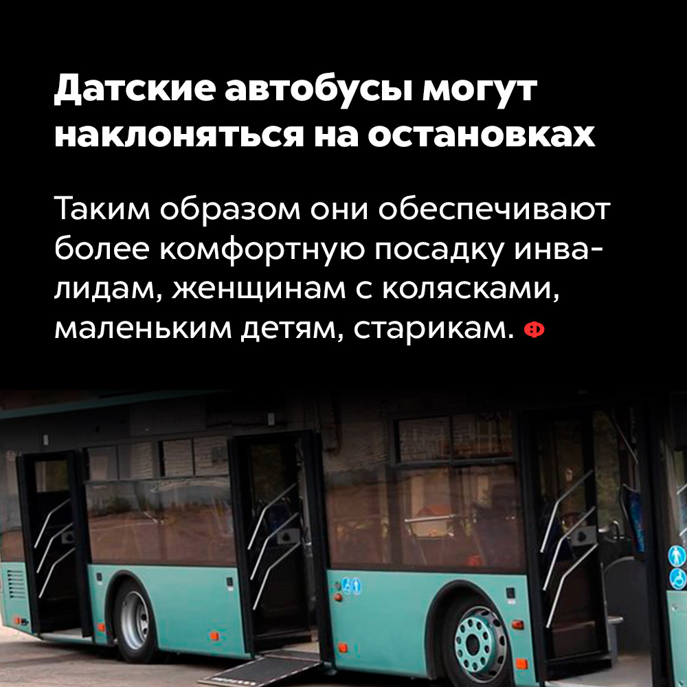 Датские автобусы могут наклоняться на остановках. Таким образом они обеспечивают более комфортную посадку инвалидам, женщинам с колясками, маленьким детям и старикам.