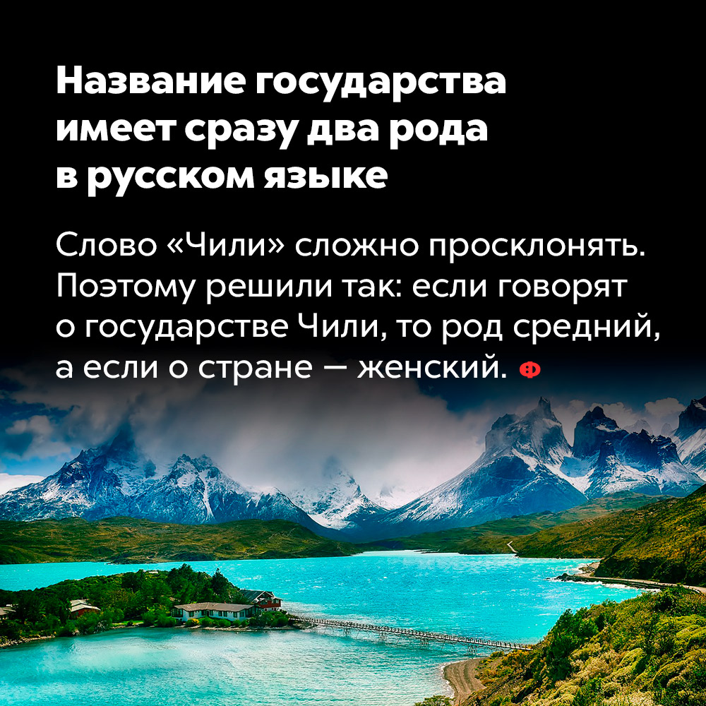 Название государства Чили имеет сразу два рода в русском языке. Слово «Чили» сложно просклонять. Поэтому решили так: если говорят о государстве Чили, то род средний, а если о стране — женский.
