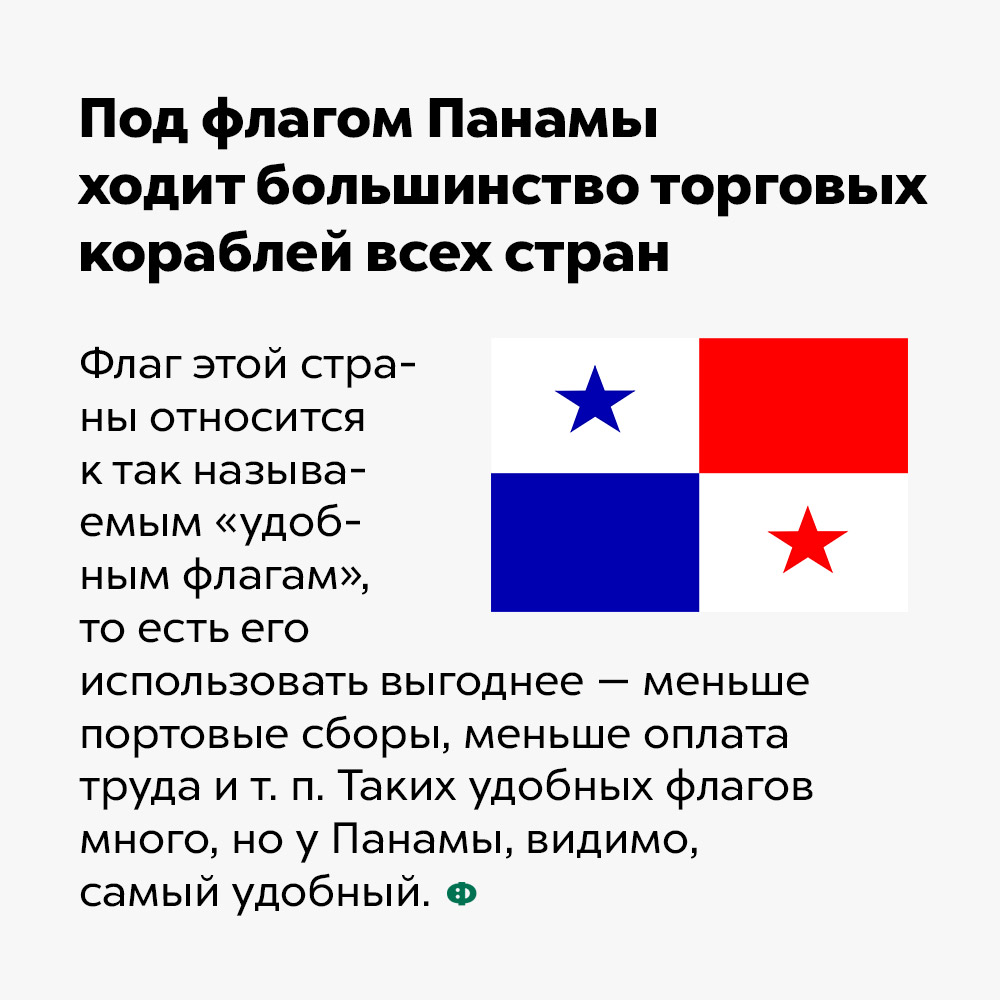Под флагом Панамы ходит большинство торговых кораблей всех стран. Флаг этой страны относится к так называемым «удобным флагам», то есть его использовать выгоднее — меньше портовые сборы, меньше оплата труда и т. п. Таких «удобных флагов» много, но у Панамы, видимо, самый удобный.