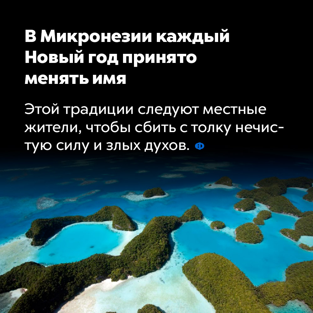 В Микронезии каждый Новый год принято менять имя. Этой традиции следуют местные жители, чтобы сбить с толку нечистую силу и злых духов.