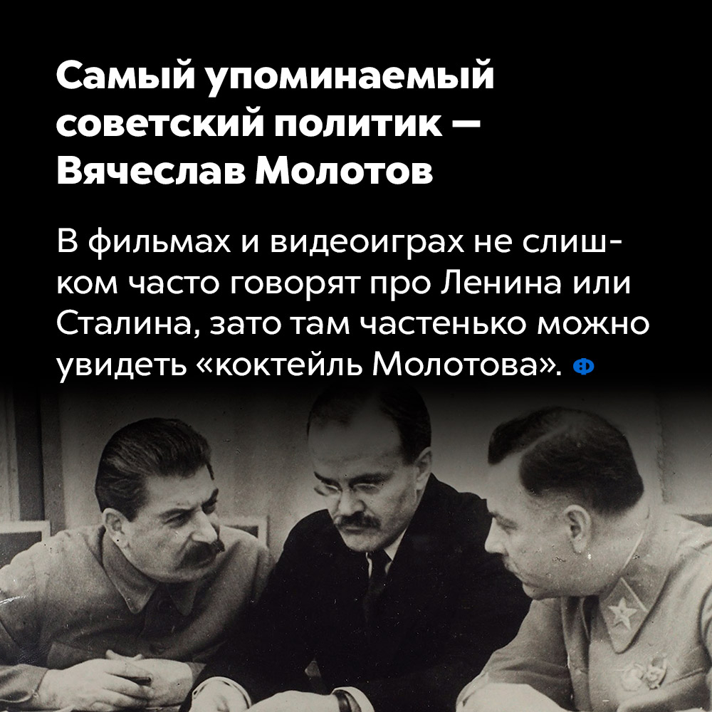 Самый упоминаемый советский политик — Вячеслав Молотов. В фильмах и видеоиграх не слишком часто говорят про Ленина или Сталина, зато там частенько можно увидеть «коктейль Молотова».