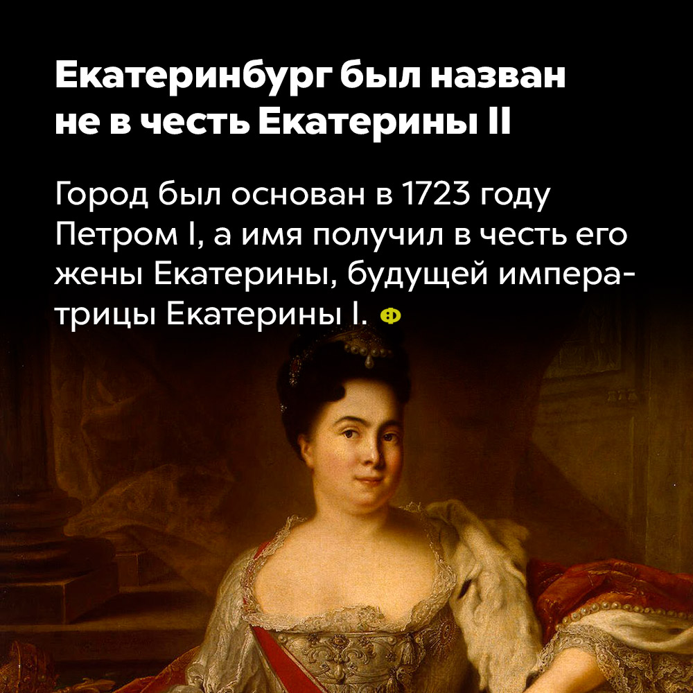Екатеринбург был назван не в честь Екатерины II. Город был основан в 1723 году Петром I, а имя получил в честь его жены Екатерины, будущей императрицы Екатерины I.