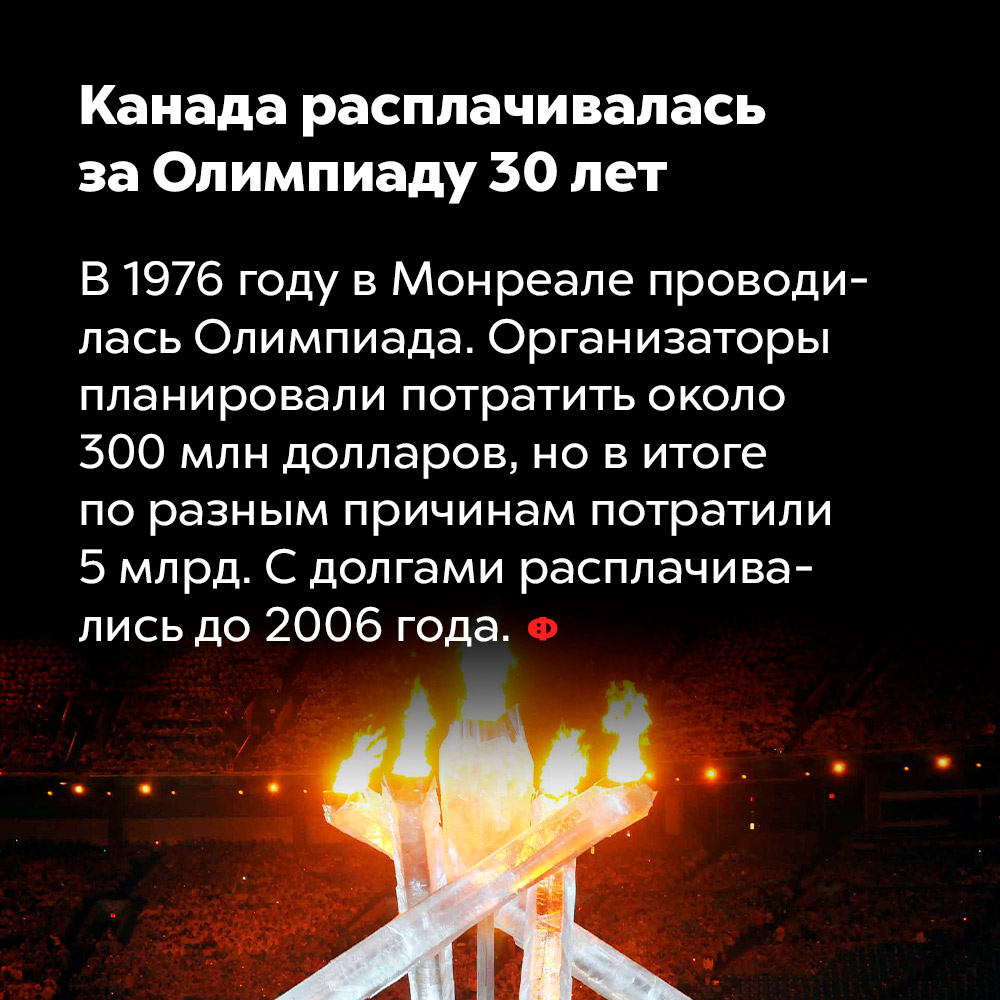 Канада расплачивалась за Олимпиаду 30 лет. В 1976 году в Монреале проводилась Олимпиада. Организаторы планировали потратить около 300 млн долларов, но в итоге по разным причинам потратили 5 млрд. С долгами расплачивались до 2006 года.