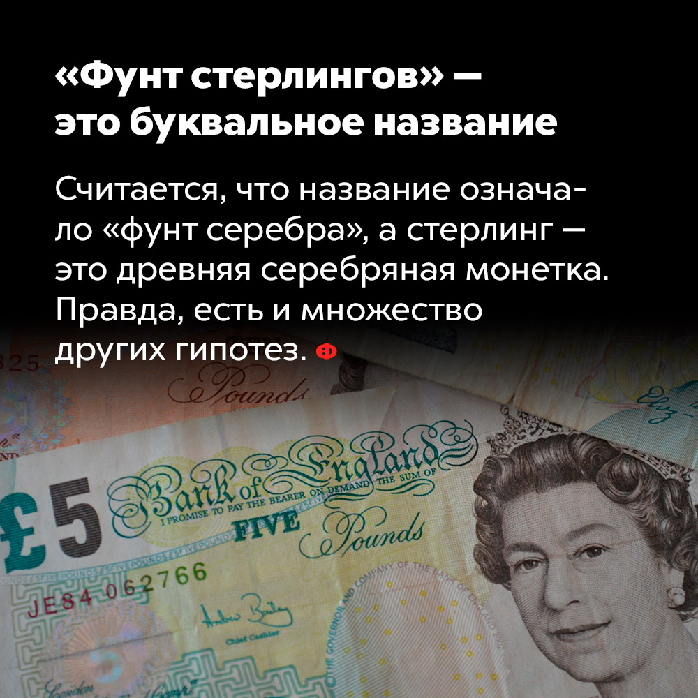 «Фунт стерлингов» — это буквальное название. Считается, что название означало «фунт серебра», а стерлинг — это древняя серебряная монетка. Правда, есть и множество других гипотез.