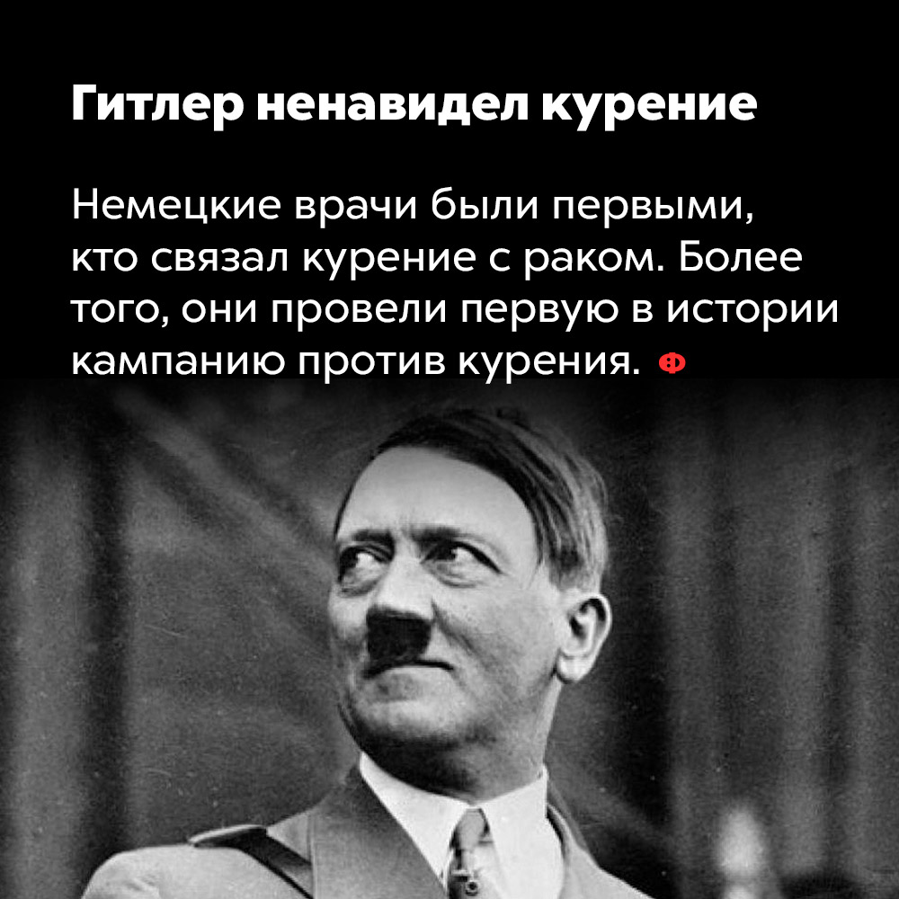 Гитлер ненавидел курение. Немецкие врачи были первыми, кто связал курение с раком. Более того, они провели первую в истории кампанию против курения.