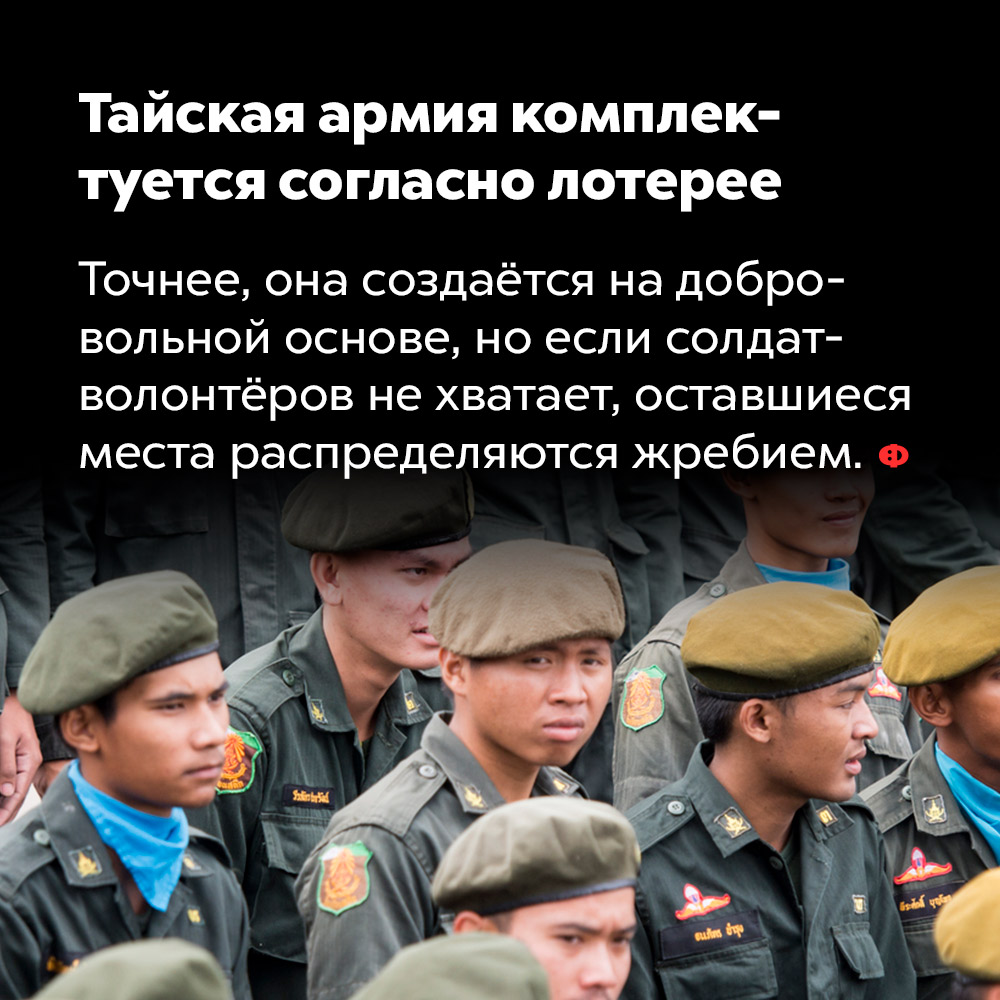 Тайская армия комплектуется согласно лотерее. Точнее, она создаётся на добровольной основе, но если солдат-волонтёров не хватает, оставшиеся места распределяются жребием.