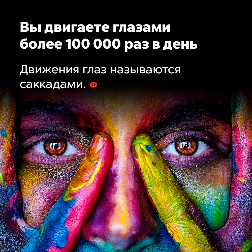 Вы двигаете глазами более 100 000 раз в день. Движения глаз называются саккадами.