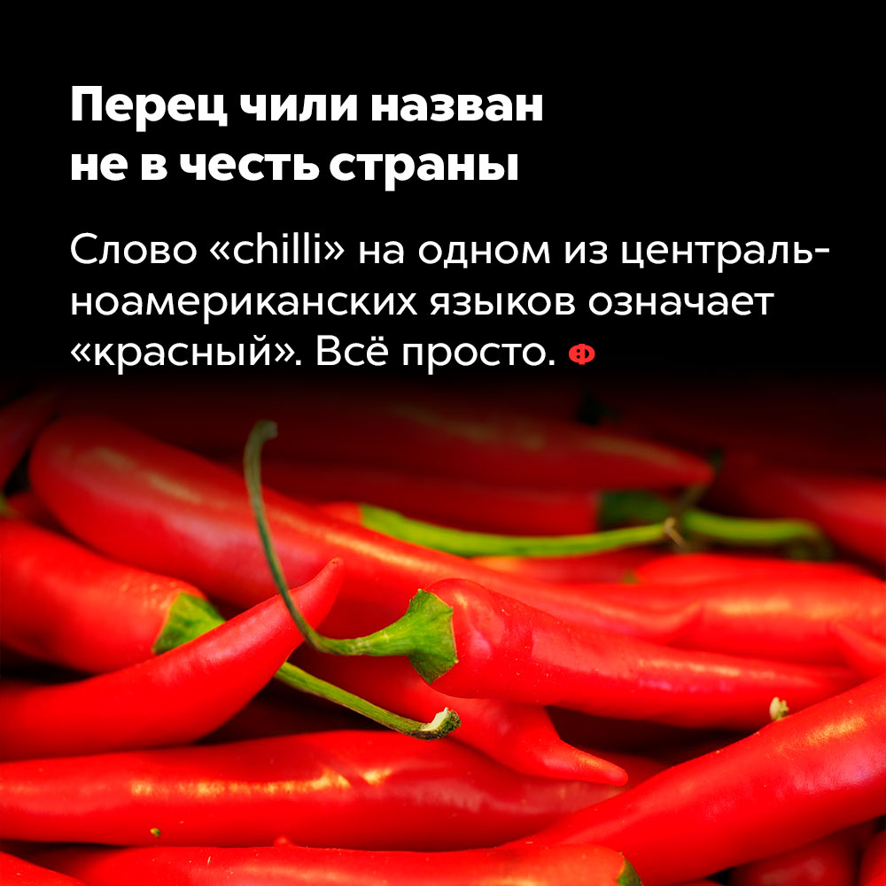 Перец чили назван не в честь страны. Слово «chilli» на одном из центральноамериканских языков означает «красный». Всё просто.