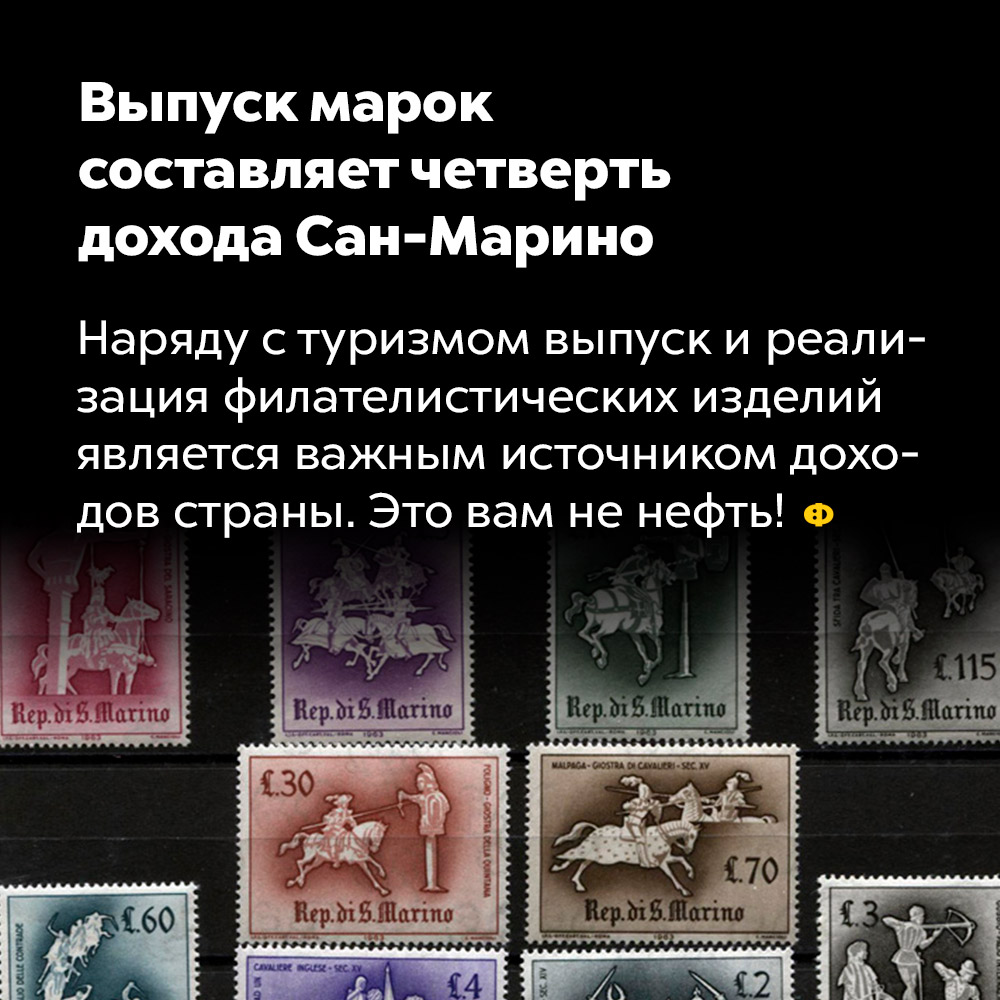Выпуск марок составляет четверть дохода Сан-Марино. Наряду с туризмом выпуск и реализация филателистических изделий является важным источником доходов страны. Это вам не нефть!