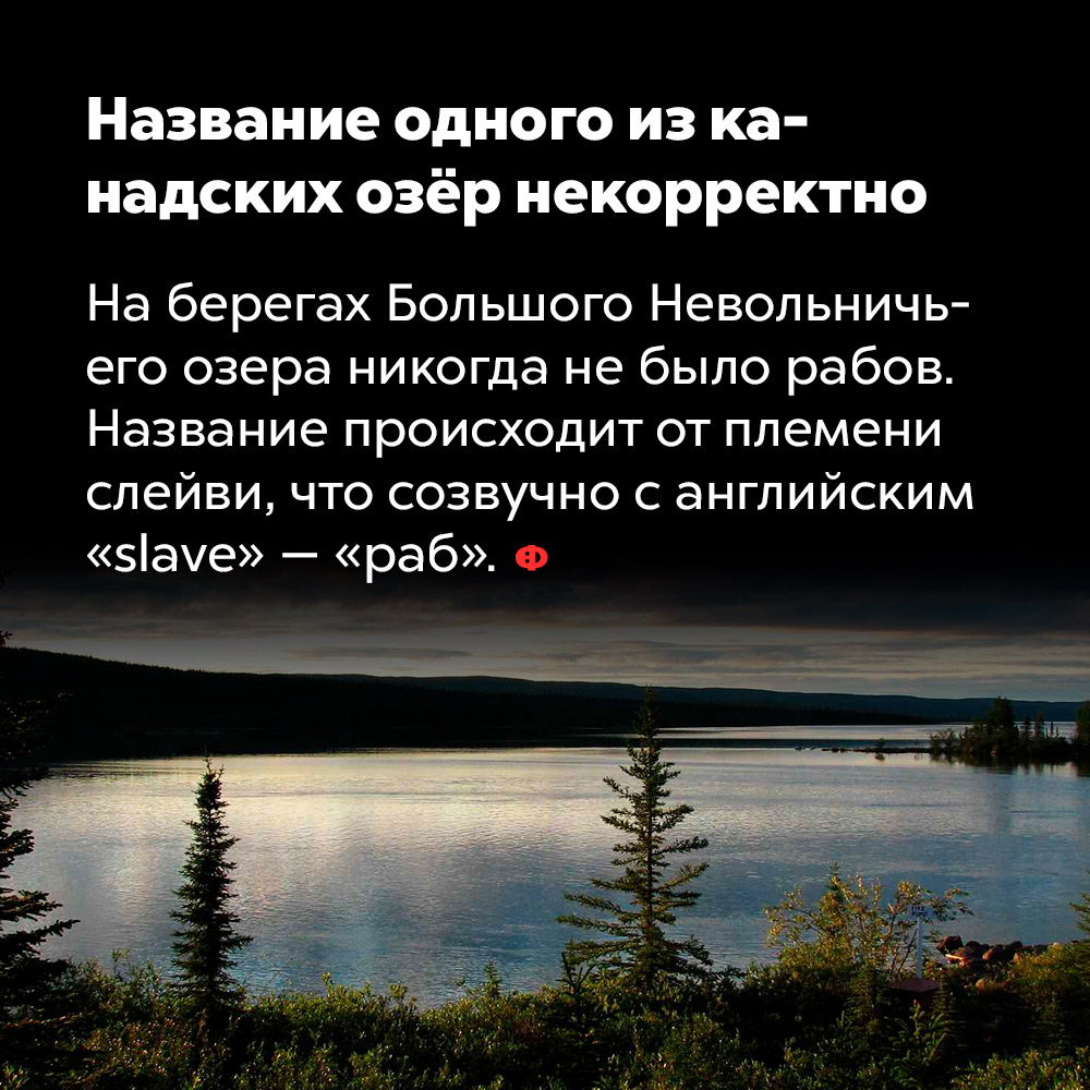 Название одного из канадских озёр некорректно. На берегах Большого Невольничьего озера никогда не было рабов. Название происходит от племени слейви, что созвучно с английский «slave» — «раб».