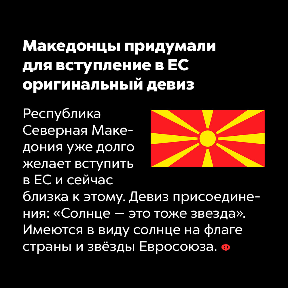 Македонцы придумали для вступления в ЕС оригинальный девиз. Республика Северная Македония уже давно желает вступить в ЕС и сейчас близка к этому. Девиз присоединения: «Солнце — это тоже звезда». Имеются ввиду солнце на флаге страны звёзды Евросоюза.