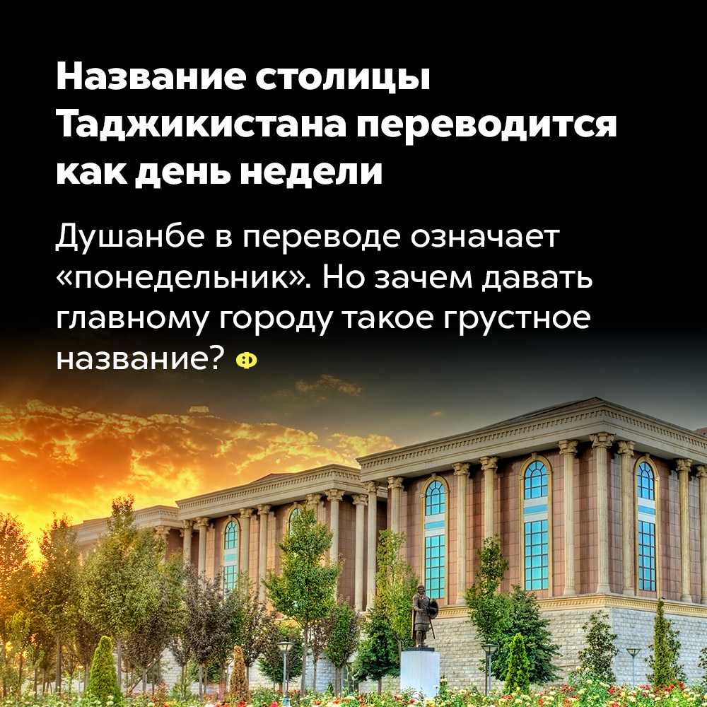 Название столицы Таджикистана переводится как день недели. Душанбе в переводе означает «понедельник». Но зачем давать главному городу такое грустное название?