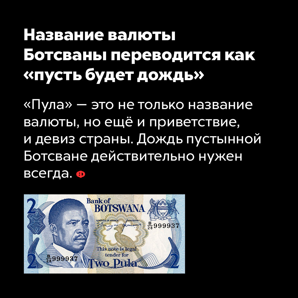 Название валюты Ботсваны переводится как «пусть будет дождь». «Пула» — это не только название валюты, но ещё и приветствие и девиз страны. Дождь пустынной Ботсване действительно нужен всегда.