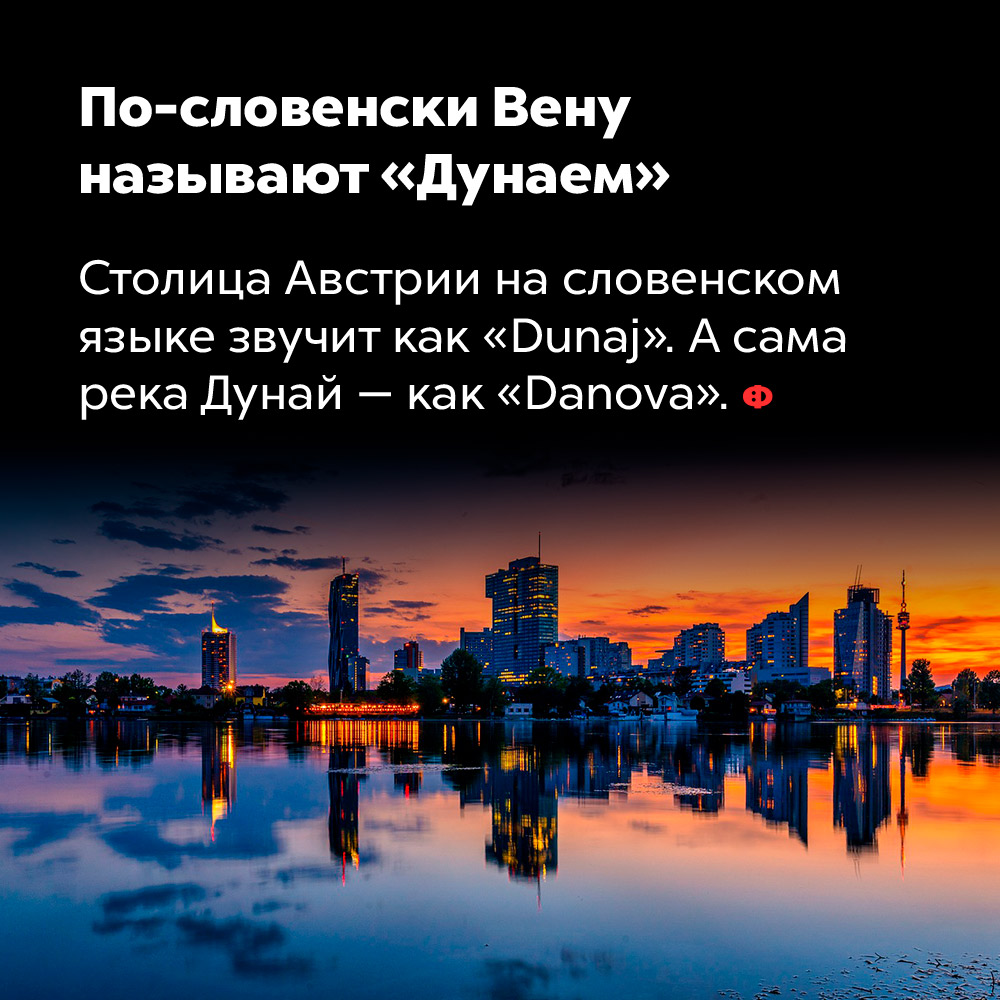 По-словенски Вену называют «Дунаем». Столица Австрии на словенском языке звучит как «Dunaj». А сама река Дунай — как «Danova».
