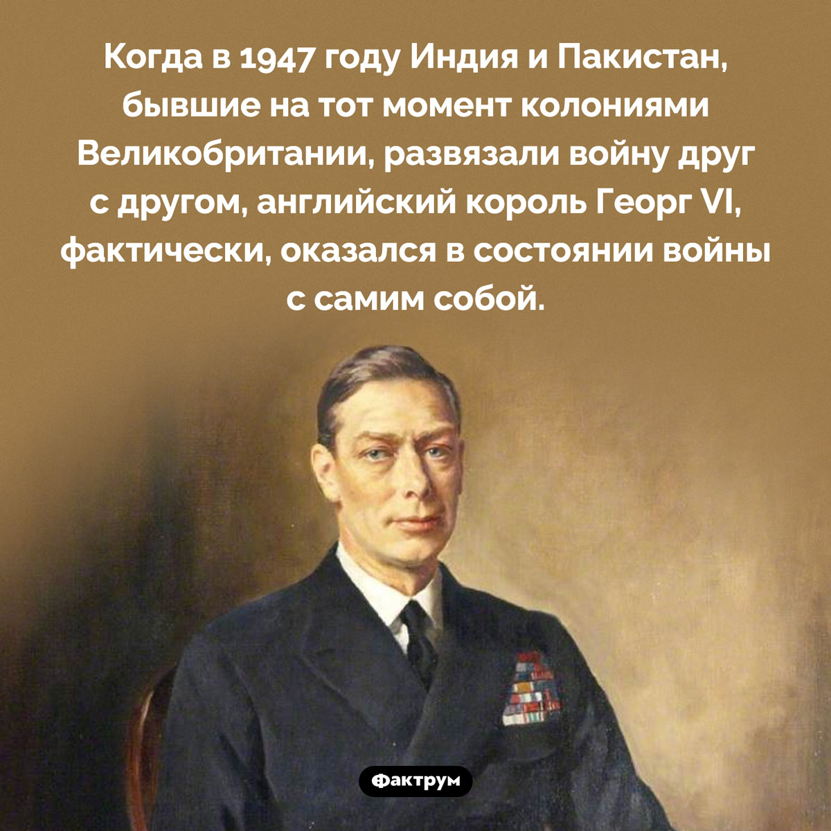 Георг VI воевал сам с собой. Когда в 1947 году Индия и Пакистан, бывшие на тот момент колониями Великобритании, развязали войну друг с другом, английский король Георг VI, фактически, оказался в состоянии войны с самим собой.