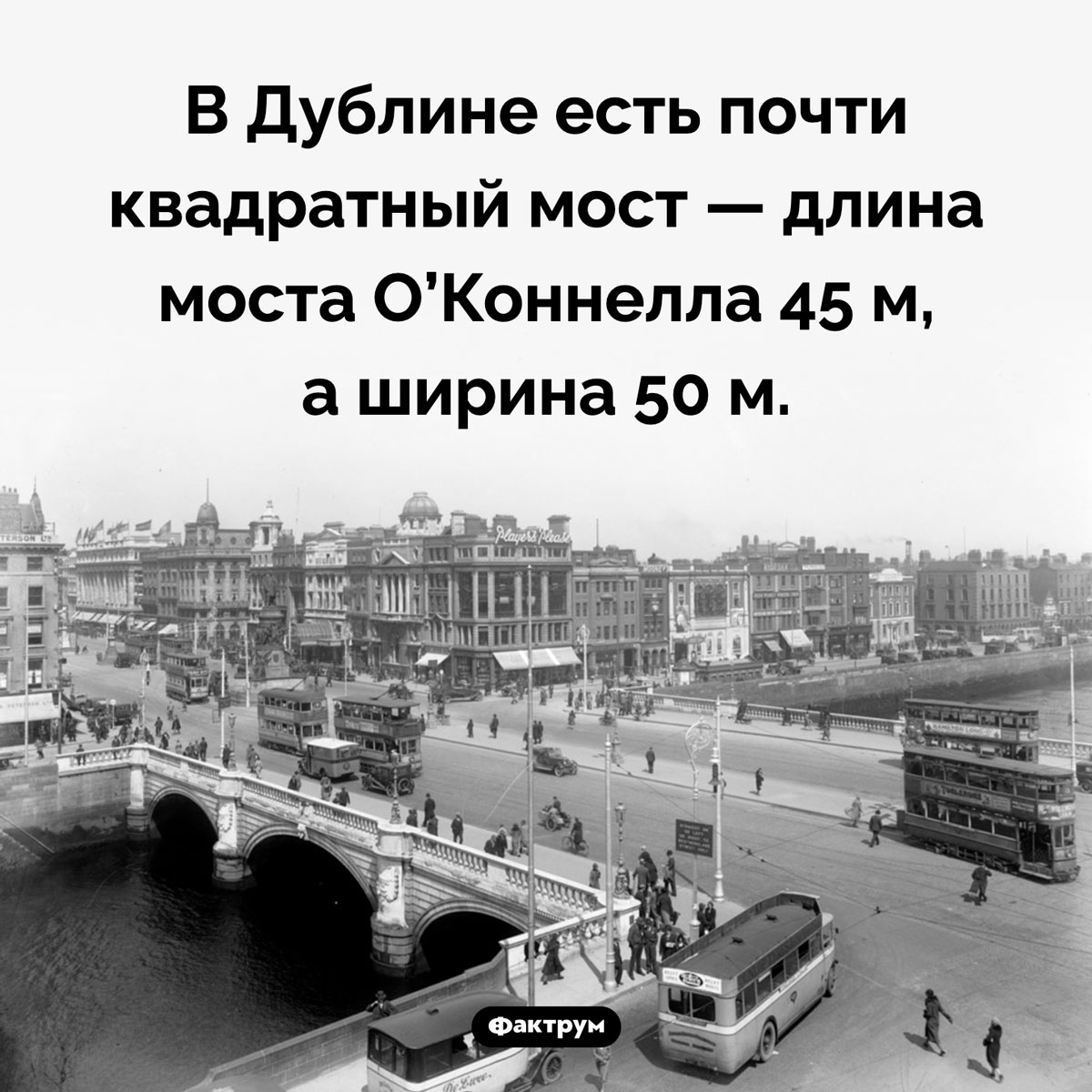 Квадратный мост в Дублине. В Дублине есть почти квадратный мост — длина моста О’Коннелла 45 м, а ширина 50 м.