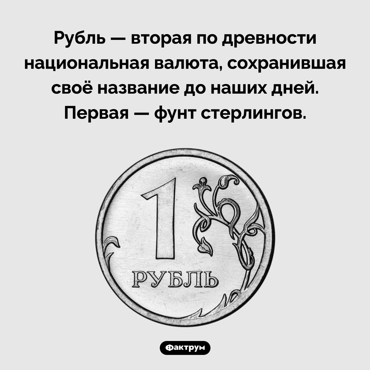 Две древнейшие валюты. Рубль — вторая по древности национальная валюта, сохранившая своё название до наших дней. Первая — фунт стерлингов.