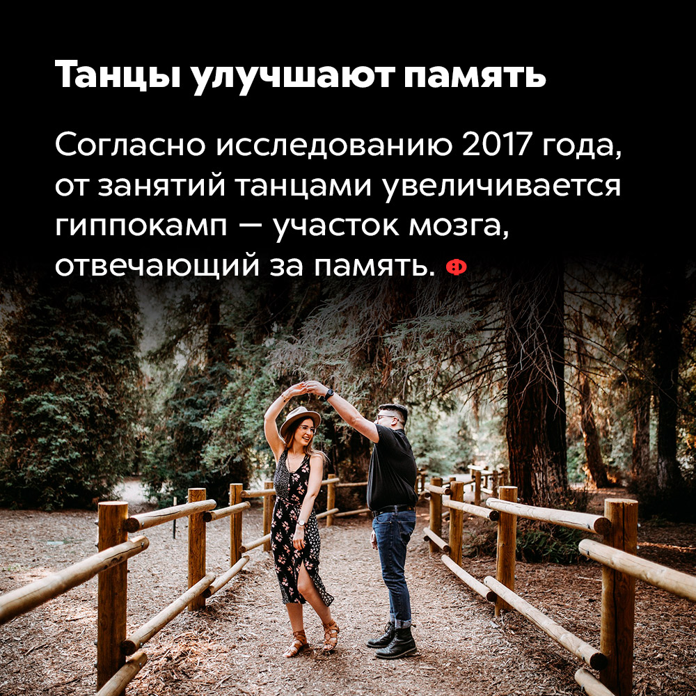 Танцы улучшают память. Согласно исследованию 2017 года, от занятий танцами увеличивается гиппокамп — участок мозга, отвечающий за память.