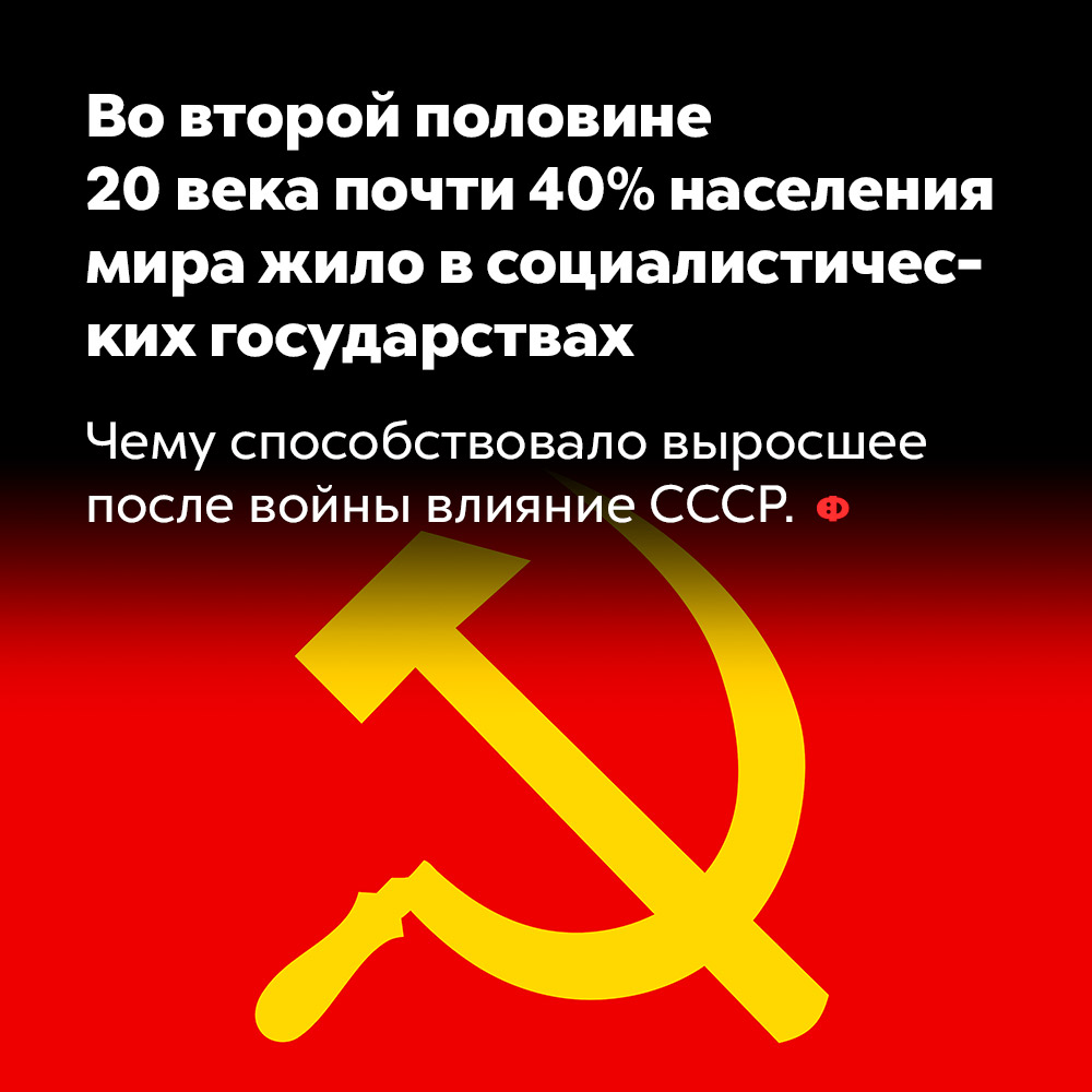 Во второй половине 20 века почти 40% населения мира жило в социалистических государствах. Чему способствовало выросшее после войны влияние СССР.