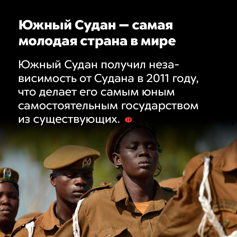 Южный Судан — самая молодая страна в мире. Южный Судан получил независимость от Судана в 2011 году, что делает его самым юным самостоятельным государством из существующих.